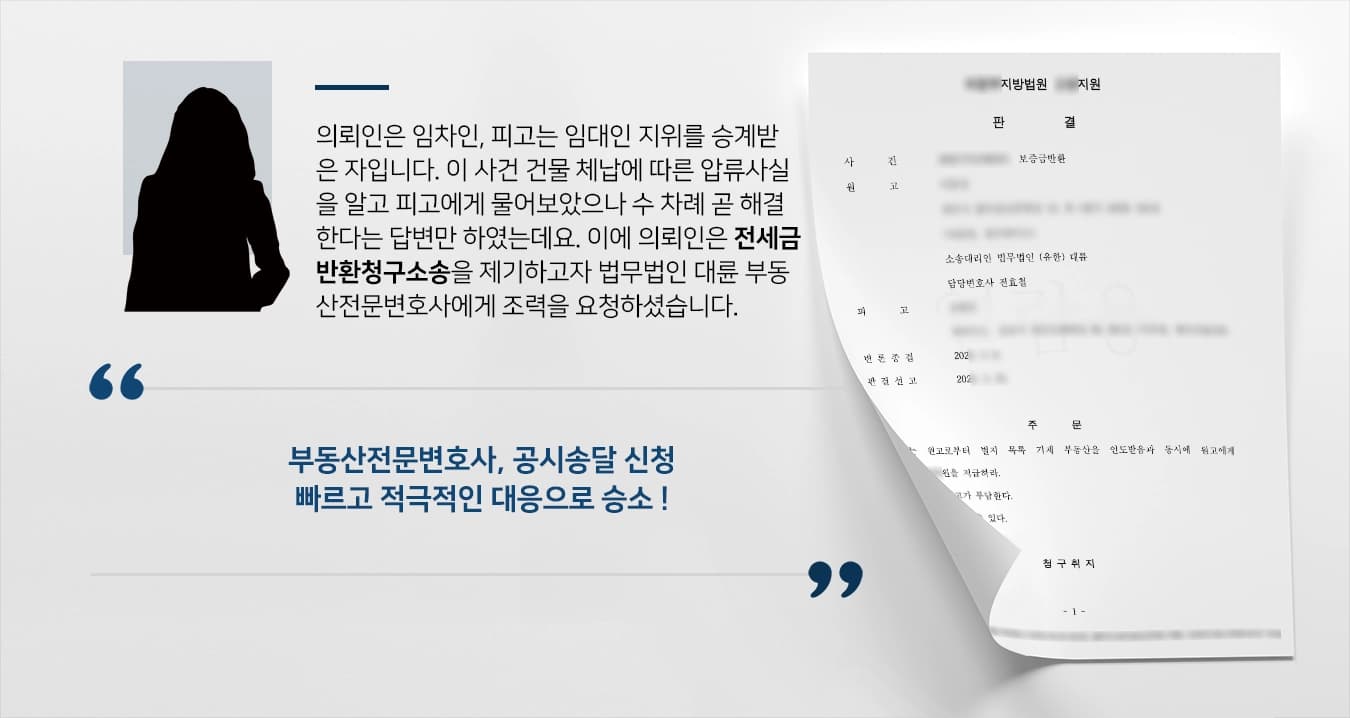 의뢰인은 임차인, 피고는 임대인 지위를 승계받은 자입니다. 이 사건 건물 체납에 따른 압류사실을 알고 피고에게 물어보았으나 수 차례 곧 해결한다는 답변만 하였는데요. 이에 의뢰인은 전세금반환청구소송을 제기하고자 법무법인 대륜 부동산전문변호사에게 조력을 요청하셨습니다.