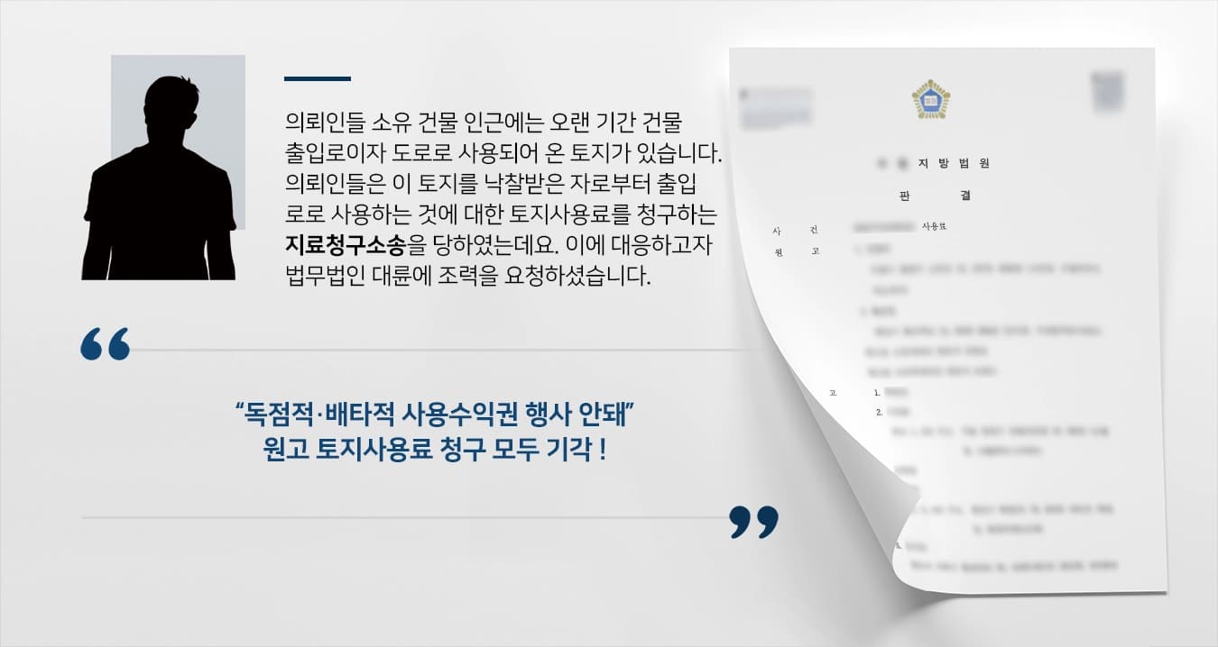 의뢰인들이 소유한 건물 인근에는 오랜 기간 건물 출입로이자 도로로 사용되어 온 토지가 있습니다. 의뢰인들은 이 토지를 낙찰받은 자로부터 출입로로 사용하는 것에 대한 토지사용료를 청구하는 지료청구소송을 당하였는데요. 이에 대응하고자 법무법인 대륜 토지전문변호사에게 조력을 요청하셨습니다.
